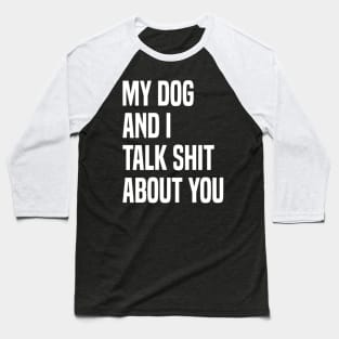My Dogs and I Talk Shit About You Baseball T-Shirt